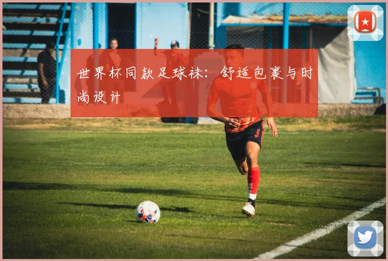 世界杯同款足球袜：舒适包裹与时尚设计