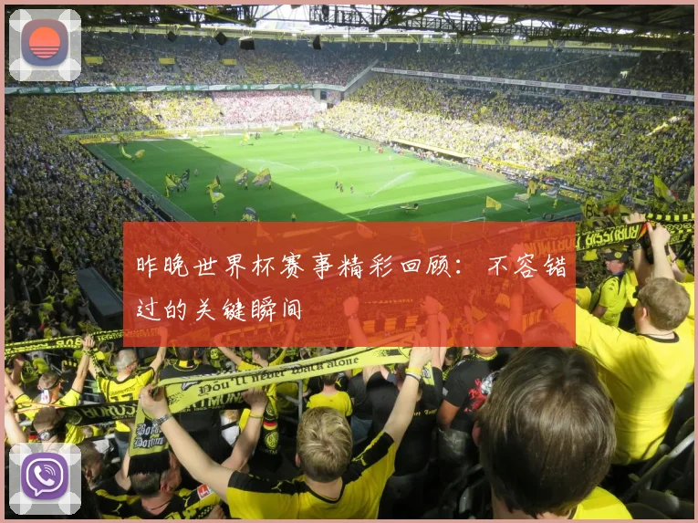 昨晚世界杯赛事精彩回顾：不容错过的关键瞬间