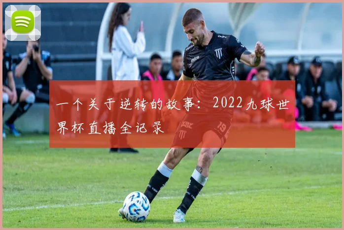 一个关于逆转的故事：2022九球世界杯直播全记录
